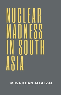 Nuclear Madness in South Asia by Jalalzai, Musa Khan