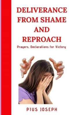 Deliverance from Shame and Reproach: Prayers, Declarations for Victory by Joseph, Pius