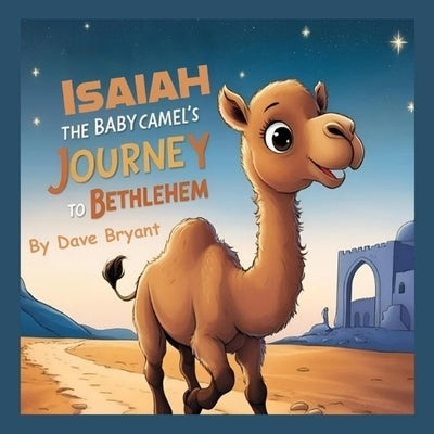 Isaiah the Baby Camel's Journey to Bethlehem by Bryant, Dave Bryant