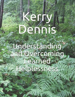 Understanding and Overcoming Learned Helplessness by Dennis, Kerry