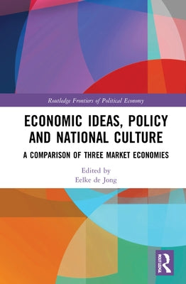 Economic Ideas, Policy and National Culture: A Comparison of Three Market Economies by de Jong, Eelke