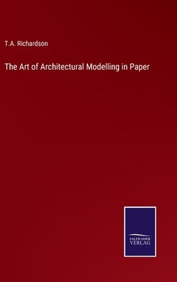 The Art of Architectural Modelling in Paper by Richardson, T. a.