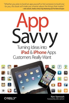 App Savvy: Turning Ideas Into iPad and iPhone Apps Customers Really Want by Yarmosh, Ken