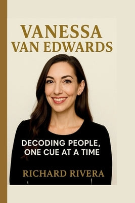 Vanessa Van Edwards: Decoding People, One Cue at a Time by Rivera, Richard