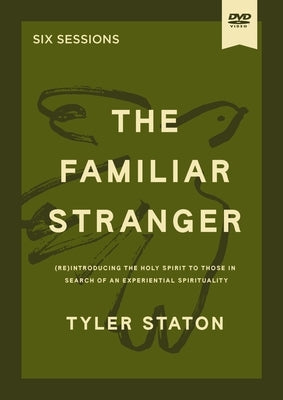 The Familiar Stranger Video Study: (Re)Introducing the Holy Spirit to Those in Search of an Experiential Spirituality by Staton, Tyler