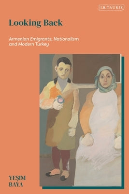 Looking Back: Armenian Emigrants, Nationalism and Modern Turkey by Bayar, Yesim