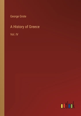A History of Greece: Vol. IV by Grote, George
