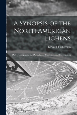 A Synopsis of the North American Lichens [microform]: Part I, Comprising the Parmeliacei, Cladoniei, and Coenogoniei by Tuckerman, Edward 1817-1886