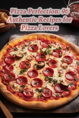 Pizza Perfection: 96 Authentic Recipes for Pizza Lovers by Feast, Wholesome Plate Flavor