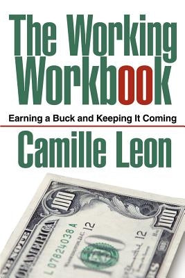 The Working Workbook: Earning a Buck and Keeping It Coming by Leon, Camille