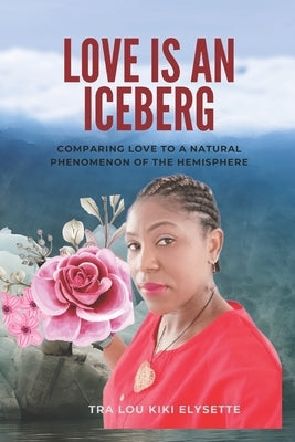 Love Is An Iceberg: Comparing Love To A Natural Phenomenon Of The Hemisphere by Tra Lou, Kiki Elysette