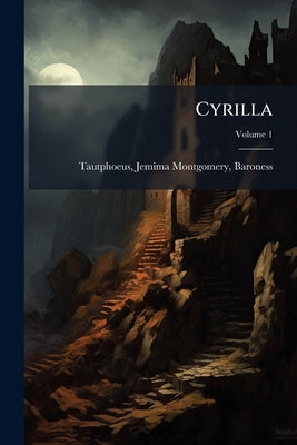 Cyrilla: A Tale; Volume 1 by Tautphoeus, Jemima Montgomery Baroness