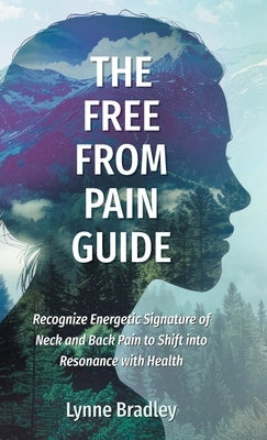 The Free from Pain Guide: Recognize Energetic Signature of Neck and Back Pain to Shift into Resonance with Health by Bradley, Lynne