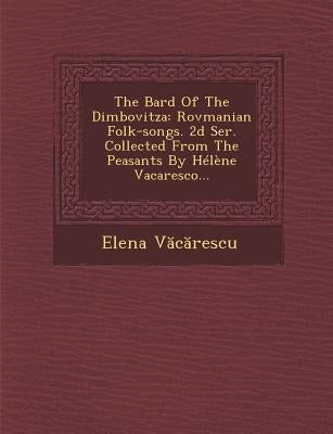 The Bard of the Dimbovitza: Rovmanian Folk-Songs. 2D Ser. Collected from the Peasants by Helene Vacaresco... by V. C. Rescu, Elena
