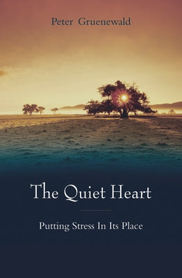 The Quiet Heart: Putting Stress in Its Place by Gruenewald, Peter