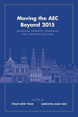 Moving the AEC Beyond 2015: Managing Domestic Consensus for Community-Building by Yean, Tham Siew