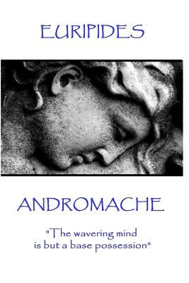 Euripides - Andromache: "The wavering mind is but a base possession" by Euripides