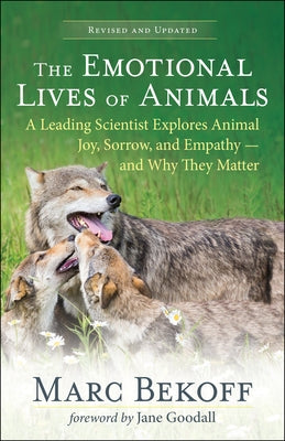The Emotional Lives of Animals (Revised): A Leading Scientist Explores Animal Joy, Sorrow, and Empathy -- And Why They Matter by Bekoff, Marc