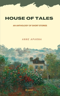 House of Tales: An Anthology of Short Stories by Anne, Aparna