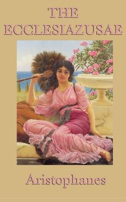 The Ecclesiazusae -0r- Women in Council by Aristophanes, Aristophanes