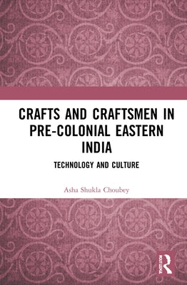 Crafts and Craftsmen in Pre-Colonial Eastern India: Technology and Culture by Choubey, Asha Shukla