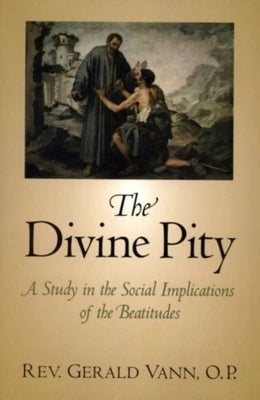 The Divine Pity: A Study in the Social Implications of the Beatitudes by Vann, Rev