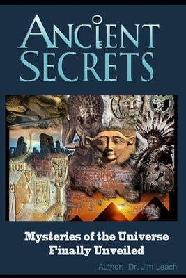 Ancient Secrets: Mysteries of the Universe Finally Unveiled by Leach, Jim
