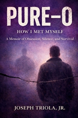 Pure-O: How I Met Myself - A Memoir of Obsession, Silence, and Survival by Triola, Joseph, Jr.