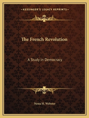 The French Revolution: A Study in Democracy by Webster, Nesta H.