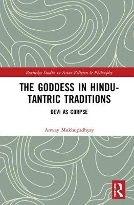 The Goddess in Hindu-Tantric Traditions: Devi as Corpse by Mukhopadhyay, Anway