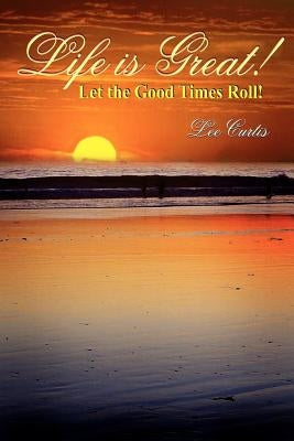 Life is Great!: Let the Good Times Roll! by Curtis, Lee