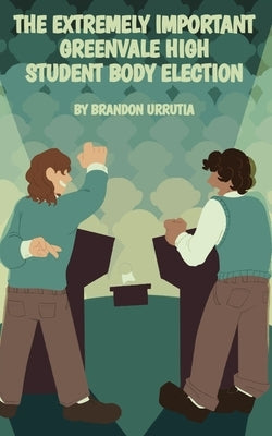 The Extremely Important Greenvale High Student Body Election by Urrutia, Brandon