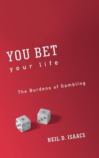 You Bet Your Life: The Burdens of Gambling by Isaacs, Neil D.
