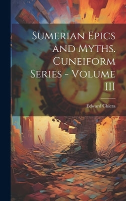 Sumerian Epics and Myths. Cuneiform Series - Volume III by Edward Chiera