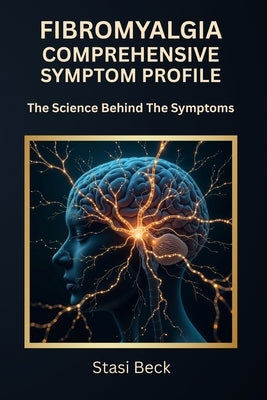 Fibromyalgia Comprehensive Symptom Profile: The Science Behind The Symptoms by Beck, Stasi N.