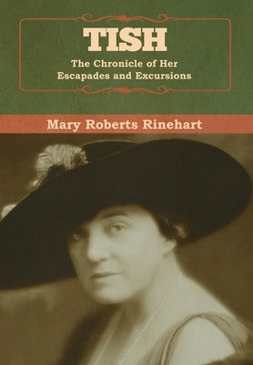 Tish: The Chronicle of Her Escapades and Excursions by Rinehart, Mary Roberts