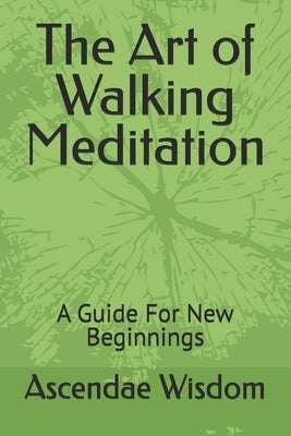 The Art of Walking Meditation: A Guide For New Beginnings by Wisdom, Ascendae