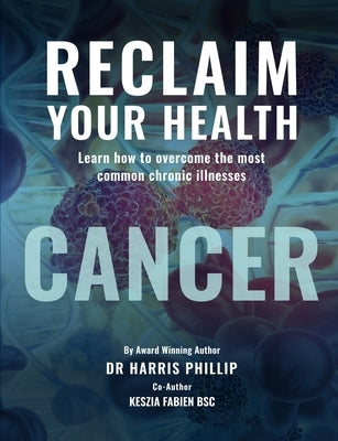 Reclaim Your Health - Cancer: Learn how to overcome the most common chronic illnesses by Phillip, Harris E.