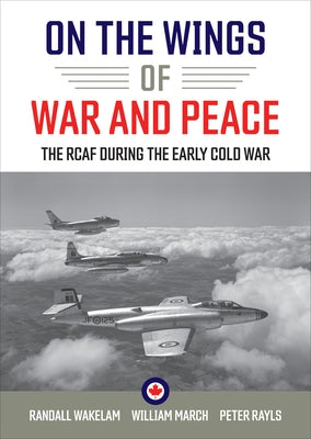 On the Wings of War and Peace: The Rcaf During the Early Cold War by Wakelam, Randall