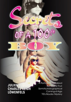 Secrets of a 100 ft. Boy: A Partially-Fictionalized But Mostly-True Semi-Autobiographical Coming-Of-Age '70s Murder Mystery by L?wenfels, Julien Charles Leigh