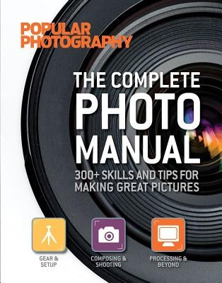 The Complete Photo Manual (Popular Photography): 300+ Skills and Tips for Making Great Pictures by Popular Photography Magazine, Editors Of