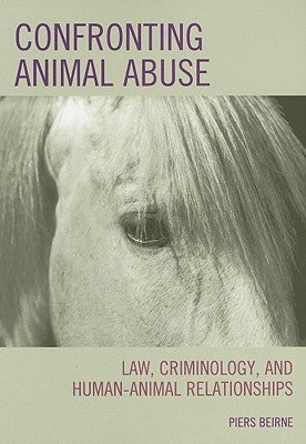 Confronting Animal Abuse: Law, Criminology, and Human-Animal Relationships by Beirne, Piers