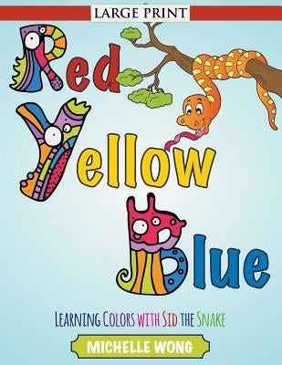 Red, Yellow, Blue (Large Print): Learning Colors with Sid the Snake by Wong, Michelle