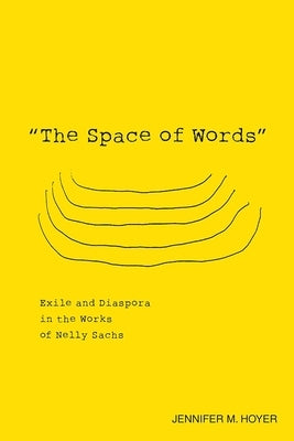 The Space of Words: Exile and Diaspora in the Works of Nelly Sachs by Hoyer, Jennifer M.
