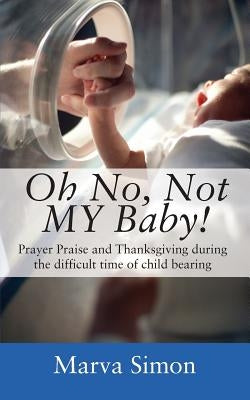 Oh No, Not MY Baby! Prayer, Praise and Thanksgiving during the difficult time of child bearing by Simon, Marva