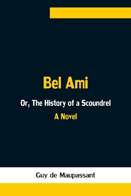 Bel Ami; Or, The History of a Scoundrel by de Maupassant, Guy