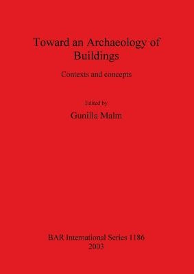 Toward an Archaeology of Buildings: Contexts and concepts by Malm, Gunilla
