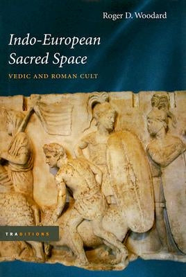 Indo-European Sacred Space: Vedic and Roman Cult by Woodard, Roger D.
