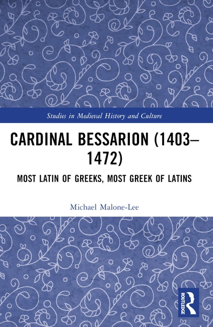 Cardinal Bessarion (1403-1472): Most Latin of Greeks, Most Greek of Latins by Malone-Lee, Michael