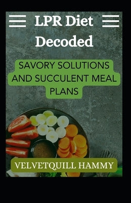 LPR Diet Decoded: Savory Solutions and Succulent Meal Plans by Hammy, Velvetquill